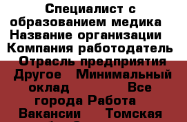 Специалист с образованием медика › Название организации ­ Компания-работодатель › Отрасль предприятия ­ Другое › Минимальный оклад ­ 19 000 - Все города Работа » Вакансии   . Томская обл.,Северск г.